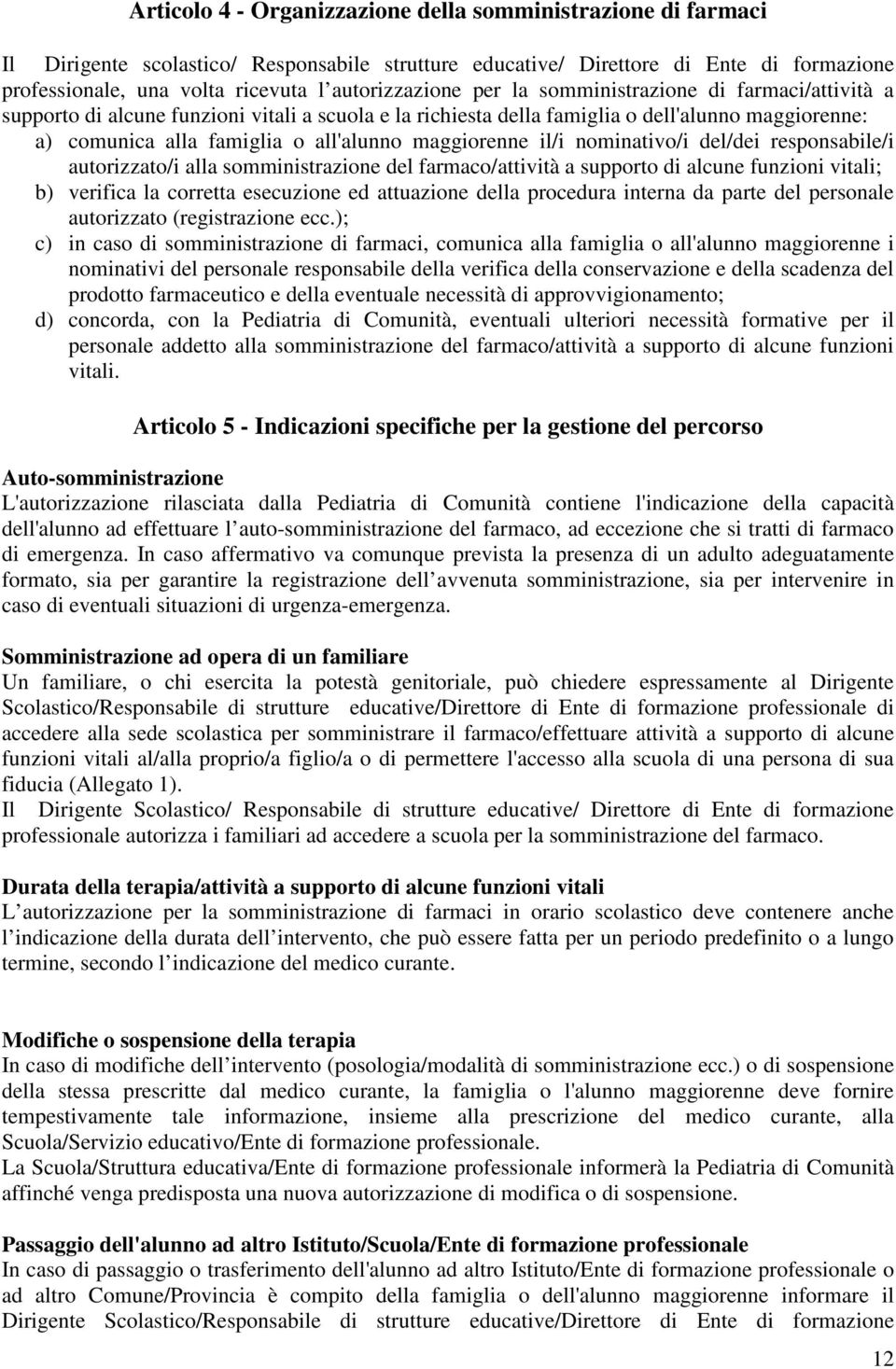 all'alunno maggiorenne il/i nominativo/i del/dei responsabile/i autorizzato/i alla somministrazione del farmaco/attività a supporto di alcune funzioni vitali; b) verifica la corretta esecuzione ed