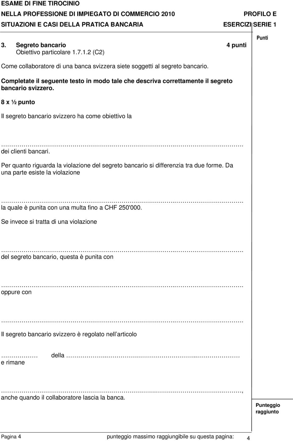 Per quanto riguarda la violazione del segreto bancario si differenzia tra due forme. Da una parte esiste la violazione.. la quale è punita con una multa fino a CHF 250'000.