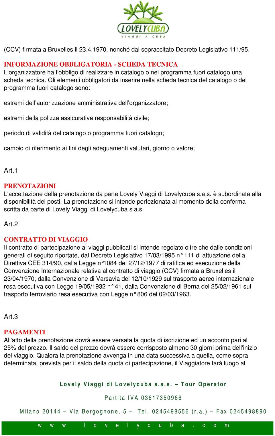 Gli elementi obbligatori da inserire nella scheda tecnica del catalogo o del programma fuori catalogo sono: estremi dell autorizzazione amministrativa dell organizzatore; estremi della polizza