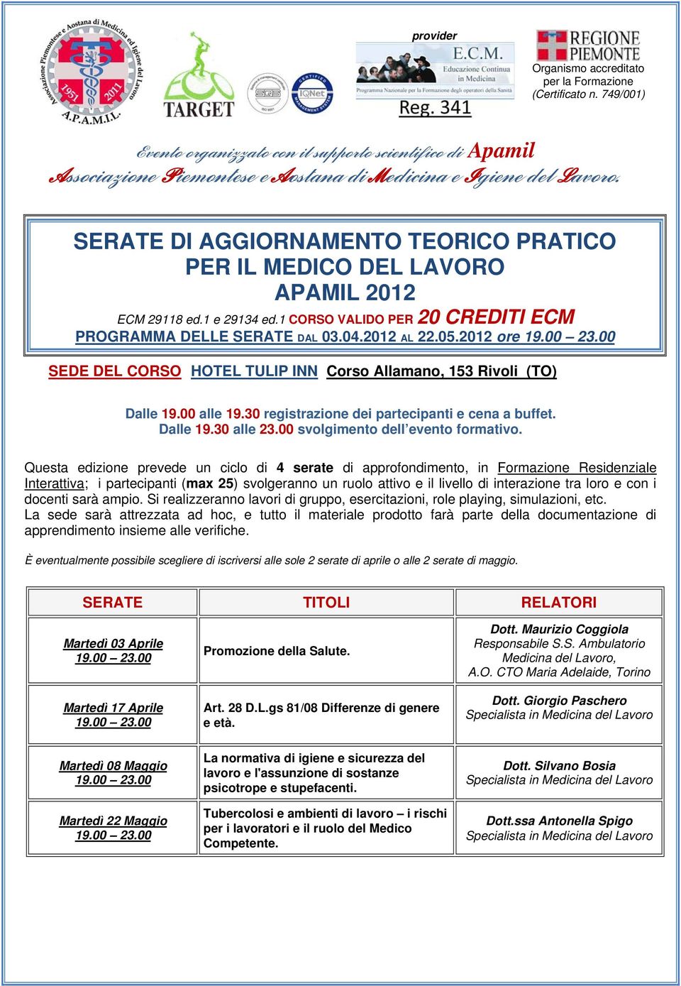 2012 ore SEDE DEL CORSO HOTEL TULIP INN Corso Allamano, 153 Rivoli (TO) Dalle 19.00 alle 19.30 registrazione dei partecipanti e cena a buffet. Dalle 19.30 alle 23.00 svolgimento dell evento formativo.