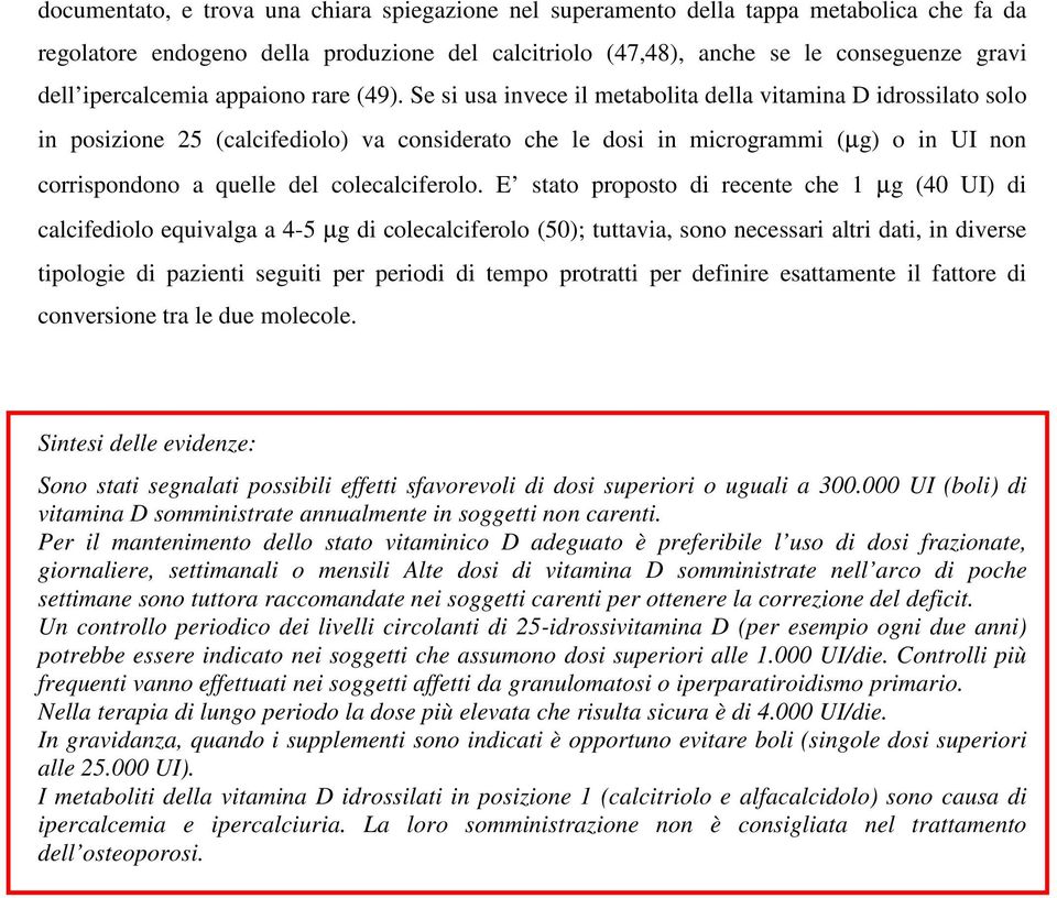 Se si usa invece il metabolita della vitamina D idrossilato solo in posizione 25 (calcifediolo) va considerato che le dosi in microgrammi (µg) o in UI non corrispondono a quelle del colecalciferolo.