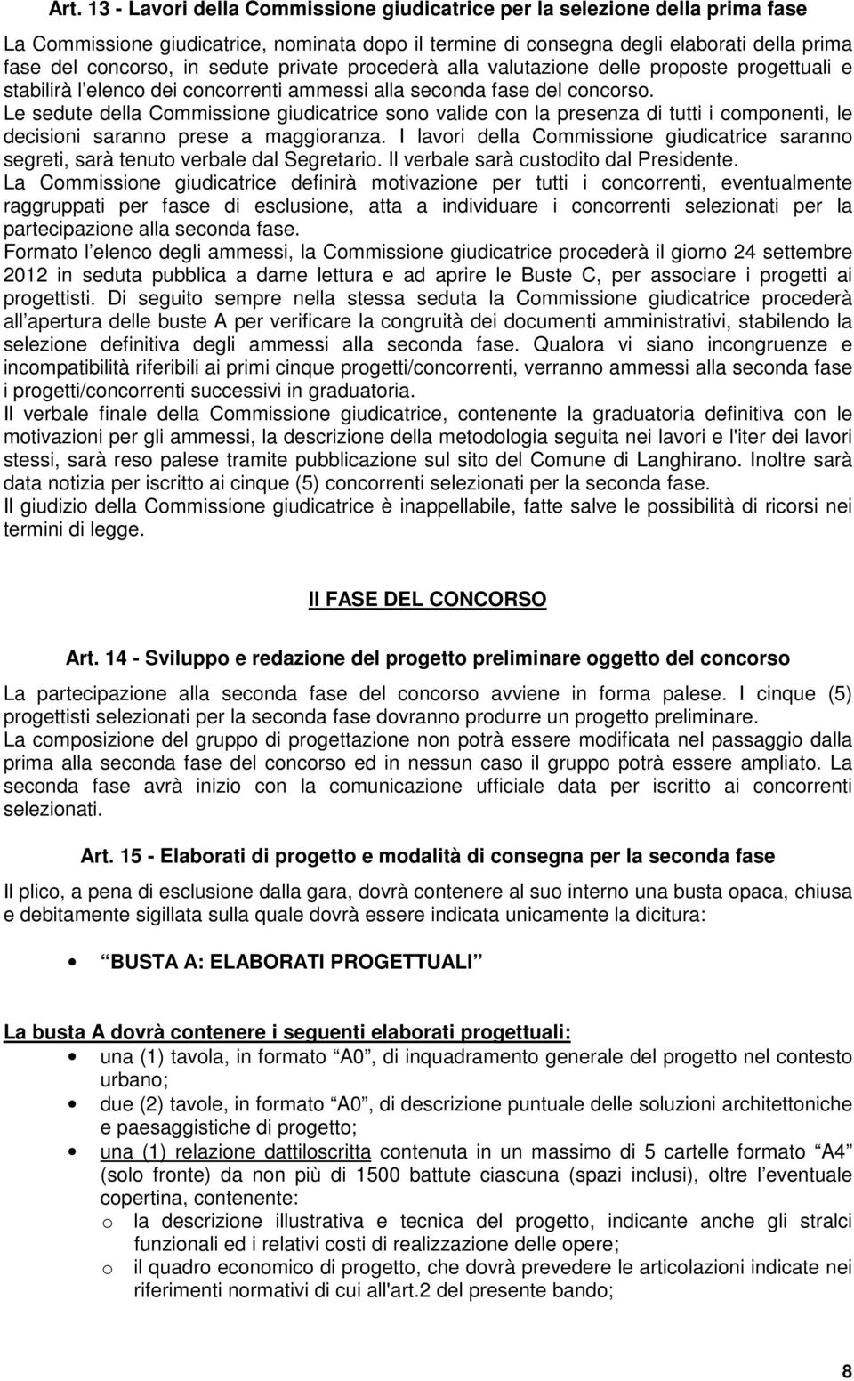 Le sedute della Commissione giudicatrice sono valide con la presenza di tutti i componenti, le decisioni saranno prese a maggioranza.