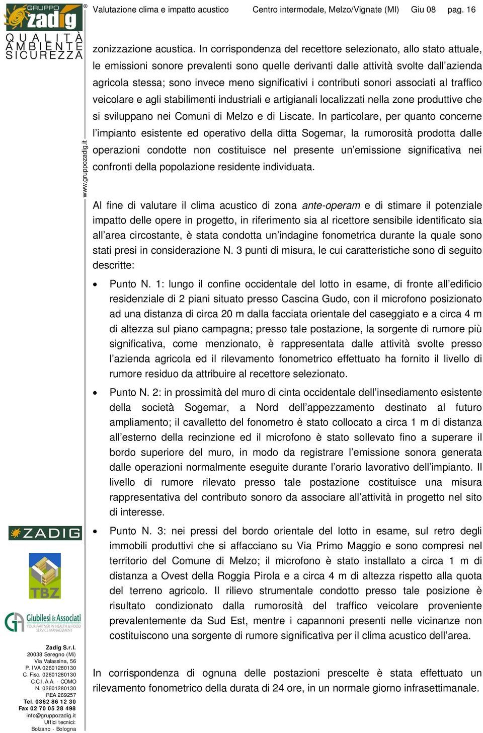 significativi i contributi sonori associati al traffico veicolare e agli stabilimenti industriali e artigianali localizzati nella zone produttive che si sviluppano nei Comuni di Melzo e di Liscate.