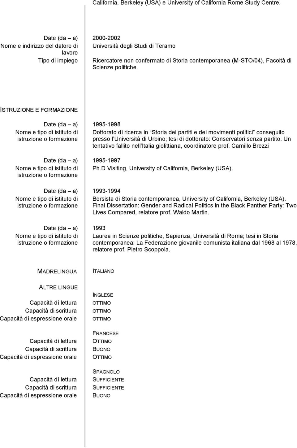 ISTRUZIONE E FORMAZIONE Date (da a) 1995-1998 Nome e tipo di istituto di Dottorato di ricerca in Storia dei partiti e dei movimenti politici conseguito presso l Università di Urbino; tesi di