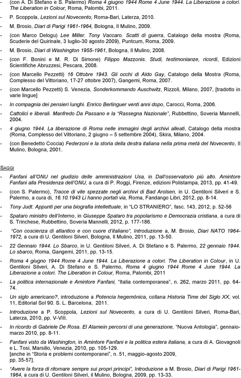 Scatti di guerra, Catalogo della mostra (Roma, Scuderie del Quirinale, 3 luglio-30 agosto 2009), Puntcum, Roma, 2009. - M. Brosio, Diari di Washington 1955-1961, Bologna, Il Mulino, 2008. - (con F.