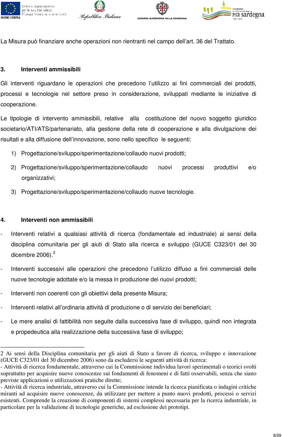 Interventi ammissibili Gli interventi riguardano le operazioni che precedono l utilizzo ai fini commerciali dei prodotti, processi e tecnologie nel settore preso in considerazione, sviluppati