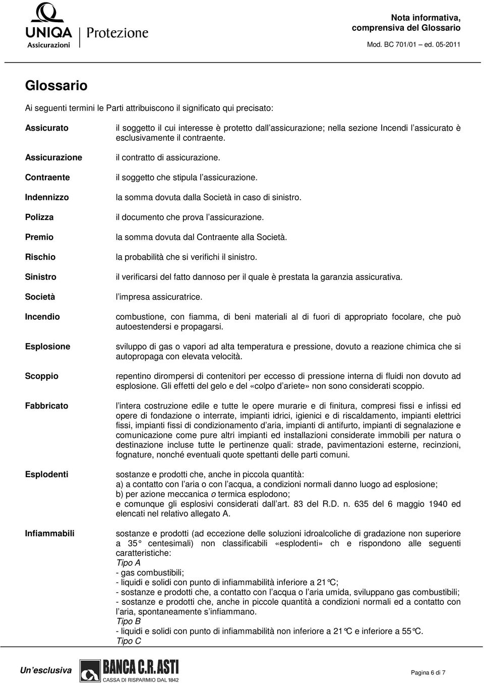 contraente. il contratto di assicurazione. il soggetto che stipula l assicurazione. la somma dovuta dalla Società in caso di sinistro. il documento che prova l assicurazione.