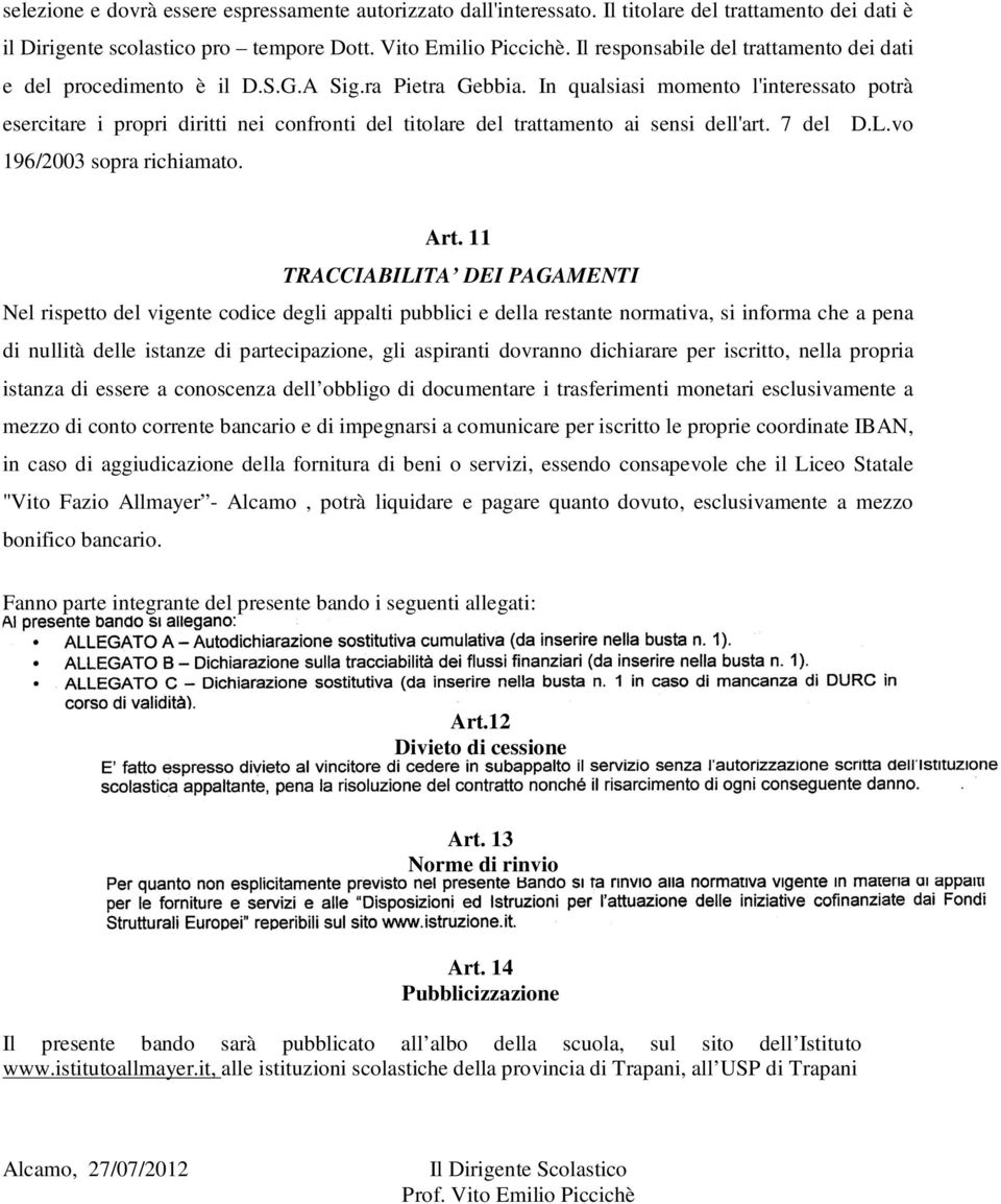 In qualsiasi momento l'interessato potrà esercitare i propri diritti nei confronti del titolare del trattamento ai sensi dell'art. 7 del D.L.vo 196/2003 sopra richiamato. Art.