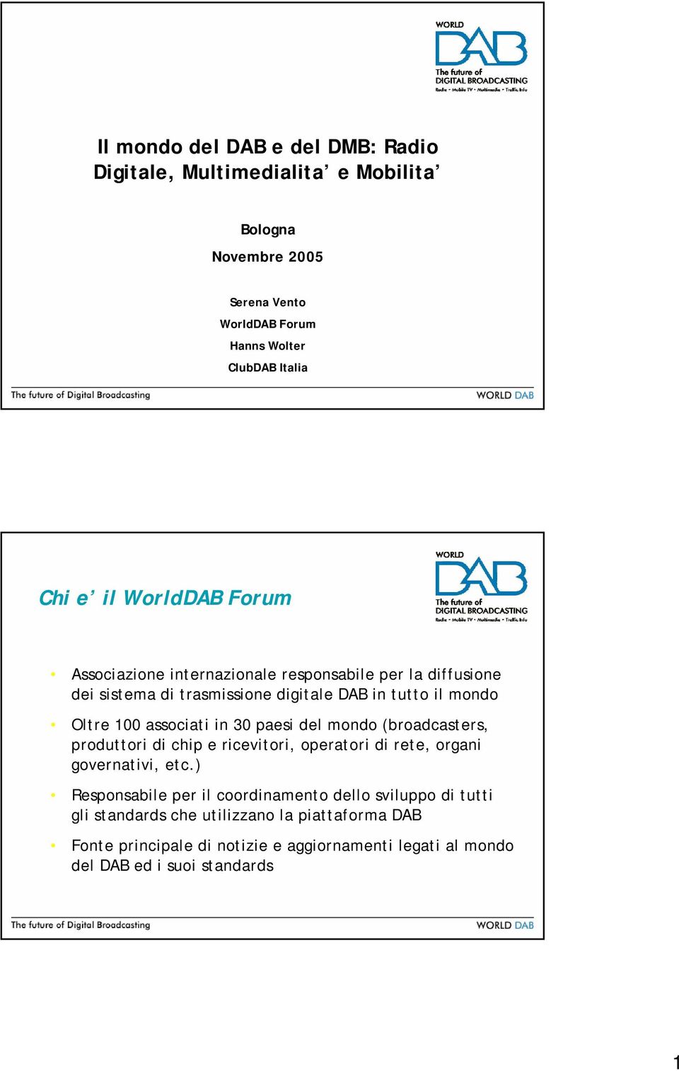 associati in 30 paesi del mondo (broadcasters, produttori di chip e ricevitori, operatori di rete, organi governativi, etc.