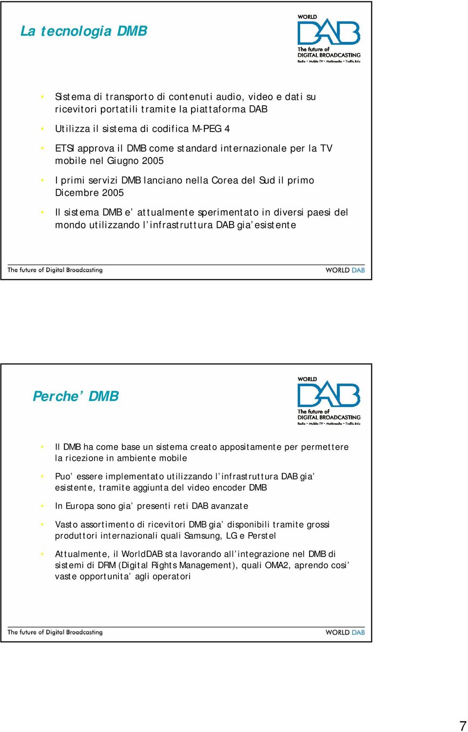 utilizzando l infrastruttura DAB gia esistente Perche DMB Il DMB ha come base un sistema creato appositamente per permettere la ricezione in ambiente mobile Puo essere implementato utilizzando l