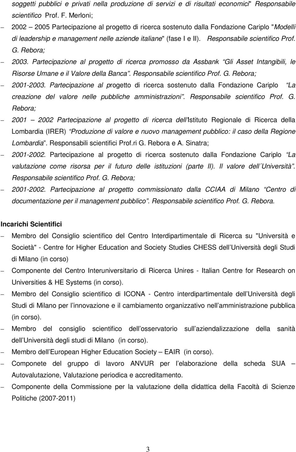 Rebora; 2003. Partecipazione al progetto di ricerca promosso da Assbank Gli Asset Intangibili, le Risorse Umane e il Valore della Banca. Responsabile scientifico Prof. G. Rebora; 2001-2003.