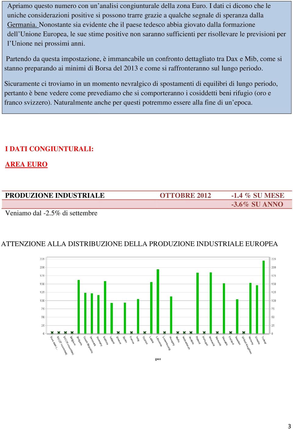 prossimi anni. Partendo da questa impostazione, è immancabile un confronto dettagliato tra Dax e Mib, come si stanno preparando ai minimi di Borsa del 2013 e come si raffronteranno sul lungo periodo.