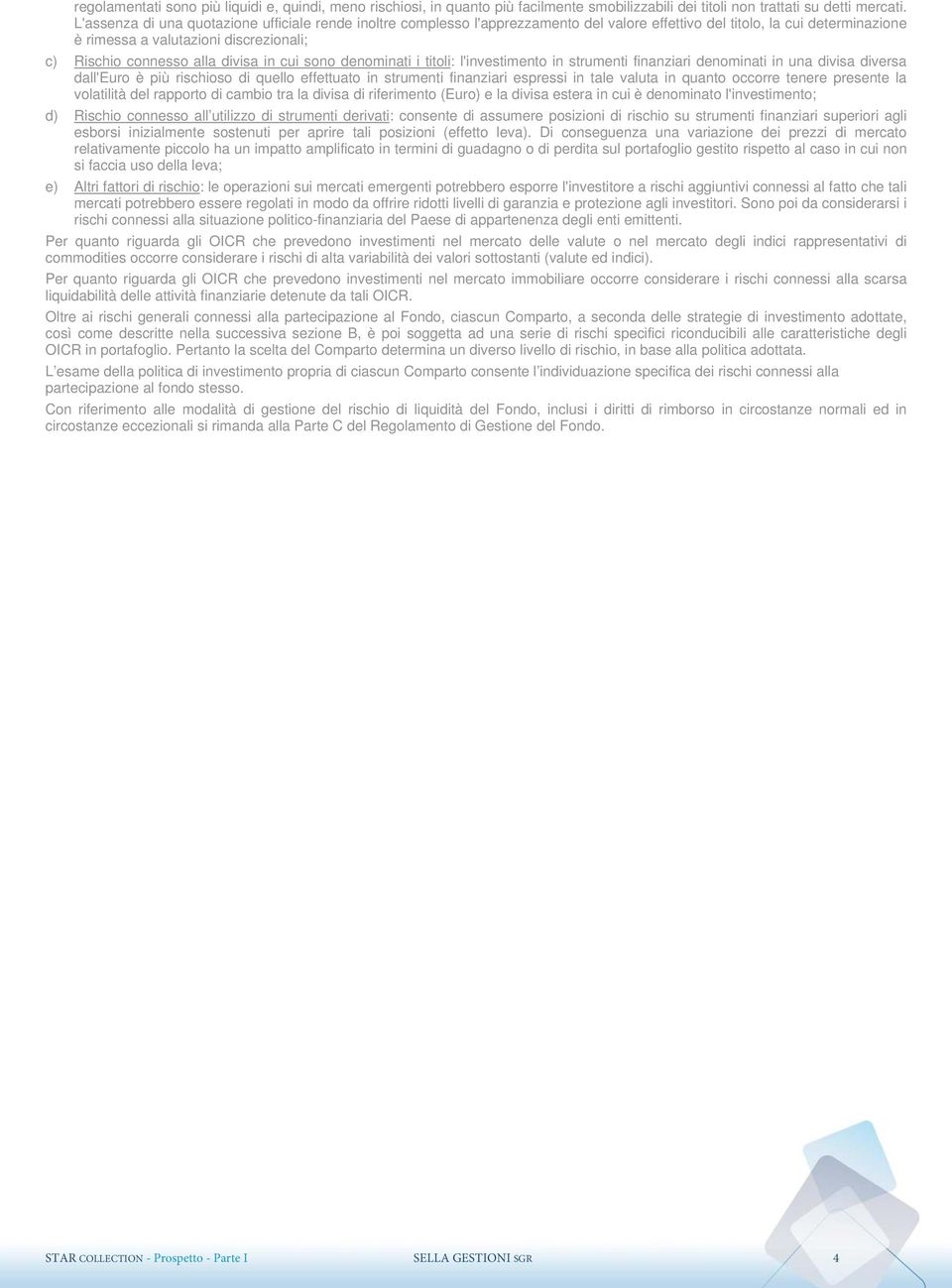 divisa in cui sono denominati i titoli: l'investimento in strumenti finanziari denominati in una divisa diversa dall'euro è rischioso di quello effettuato in strumenti finanziari espressi in tale