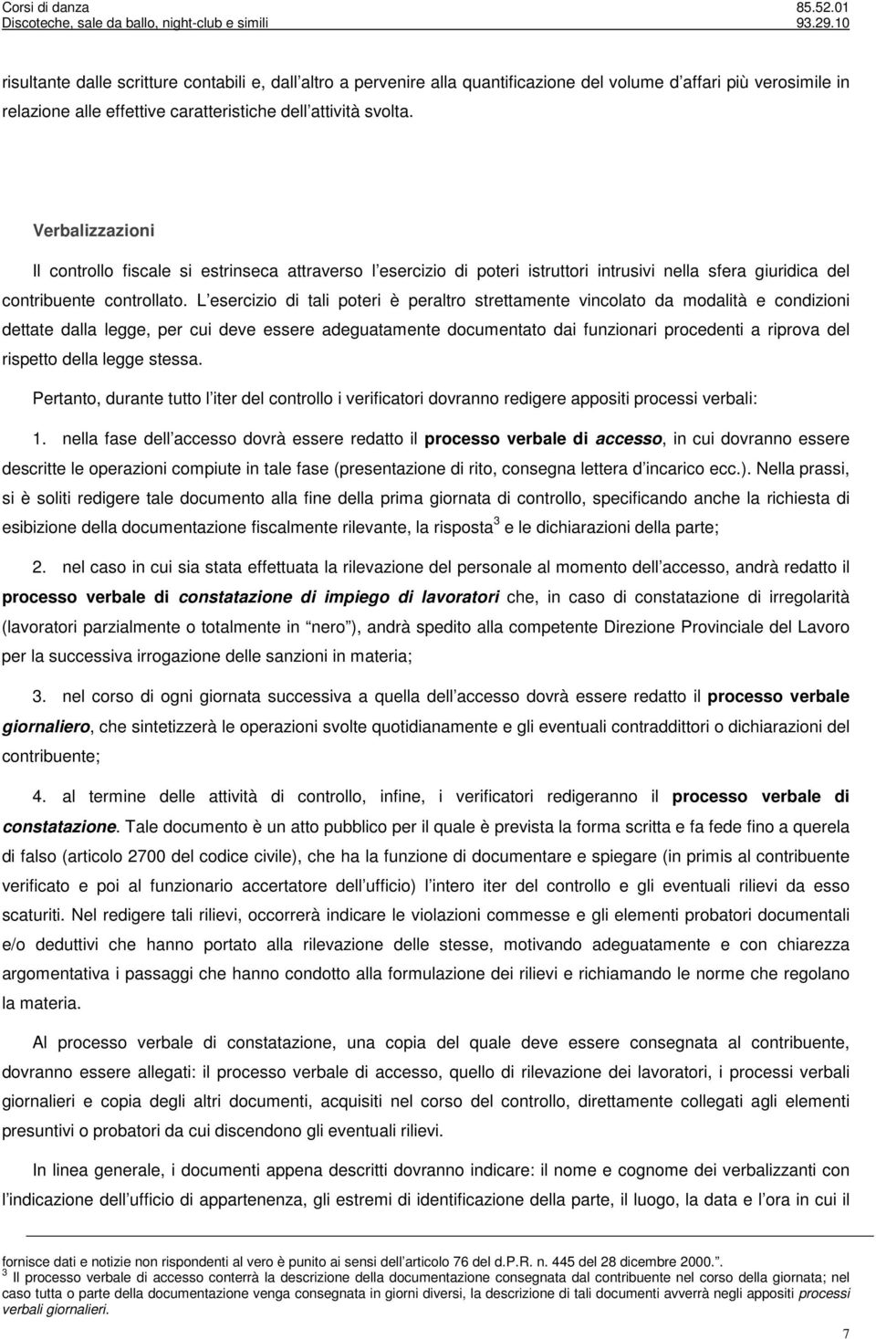 L esercizio di tali poteri è peraltro strettamente vincolato da modalità e condizioni dettate dalla legge, per cui deve essere adeguatamente documentato dai funzionari procedenti a riprova del