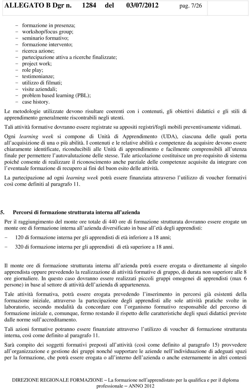 testimonianze; - utilizzo di filmati; - visite aziendali; - problem based learning (PBL); - case history.