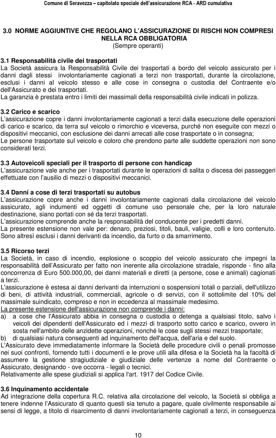 trasportati, durante la circolazione, esclusi i danni al veicolo stesso e alle cose in consegna o custodia del Contraente e/o dell'assicurato e dei trasportati.