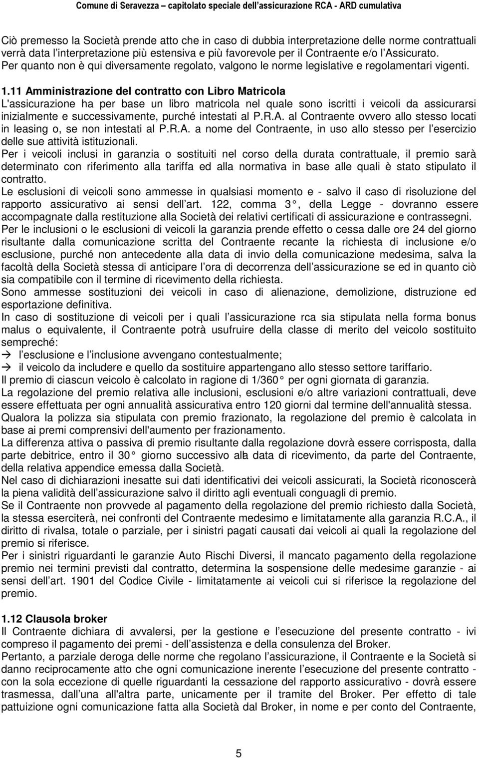 11 Amministrazione del contratto con Libro Matricola L'assicurazione ha per base un libro matricola nel quale sono iscritti i veicoli da assicurarsi inizialmente e successivamente, purché intestati