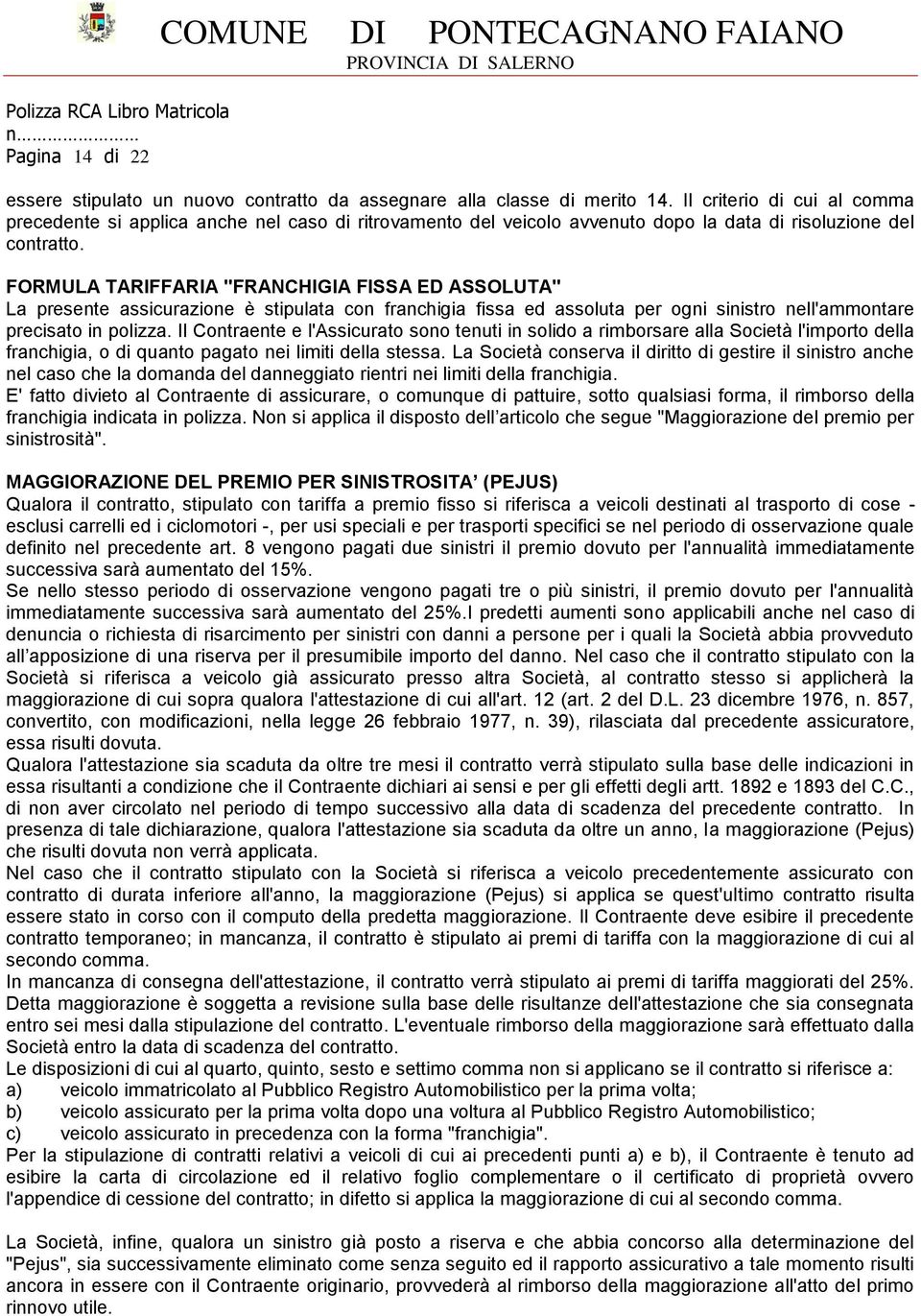 FORMULA TARIFFARIA "FRANCHIGIA FISSA ED ASSOLUTA" La presente assicurazione è stipulata con franchigia fissa ed assoluta per ogni sinistro nell'ammontare precisato in polizza.