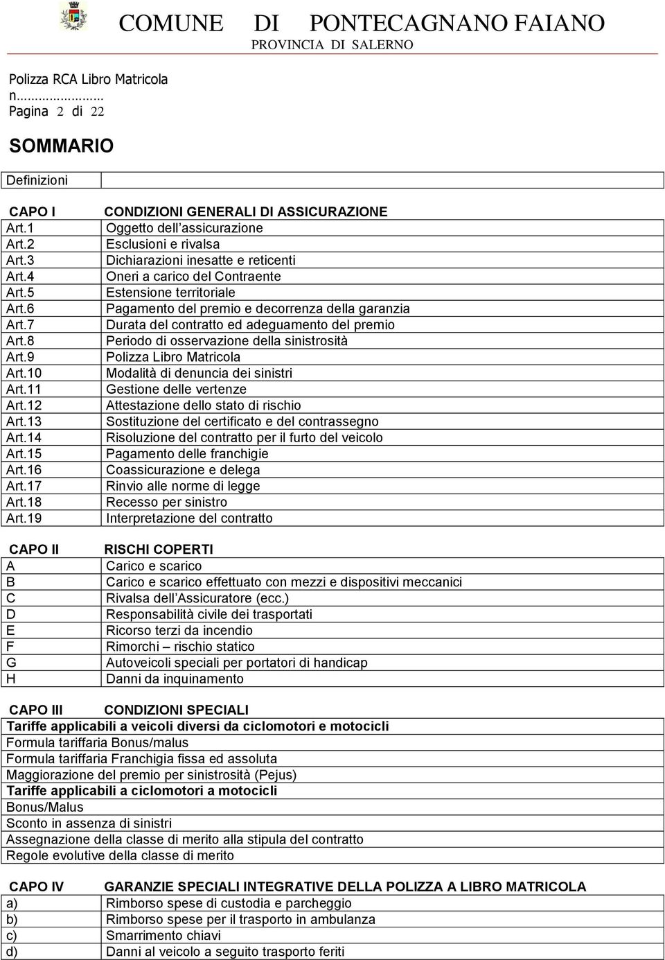 territoriale Pagamento del premio e decorrenza della garanzia Durata del contratto ed adeguamento del premio Periodo di osservazione della sinistrosità Polizza Libro Matricola Modalità di denuncia