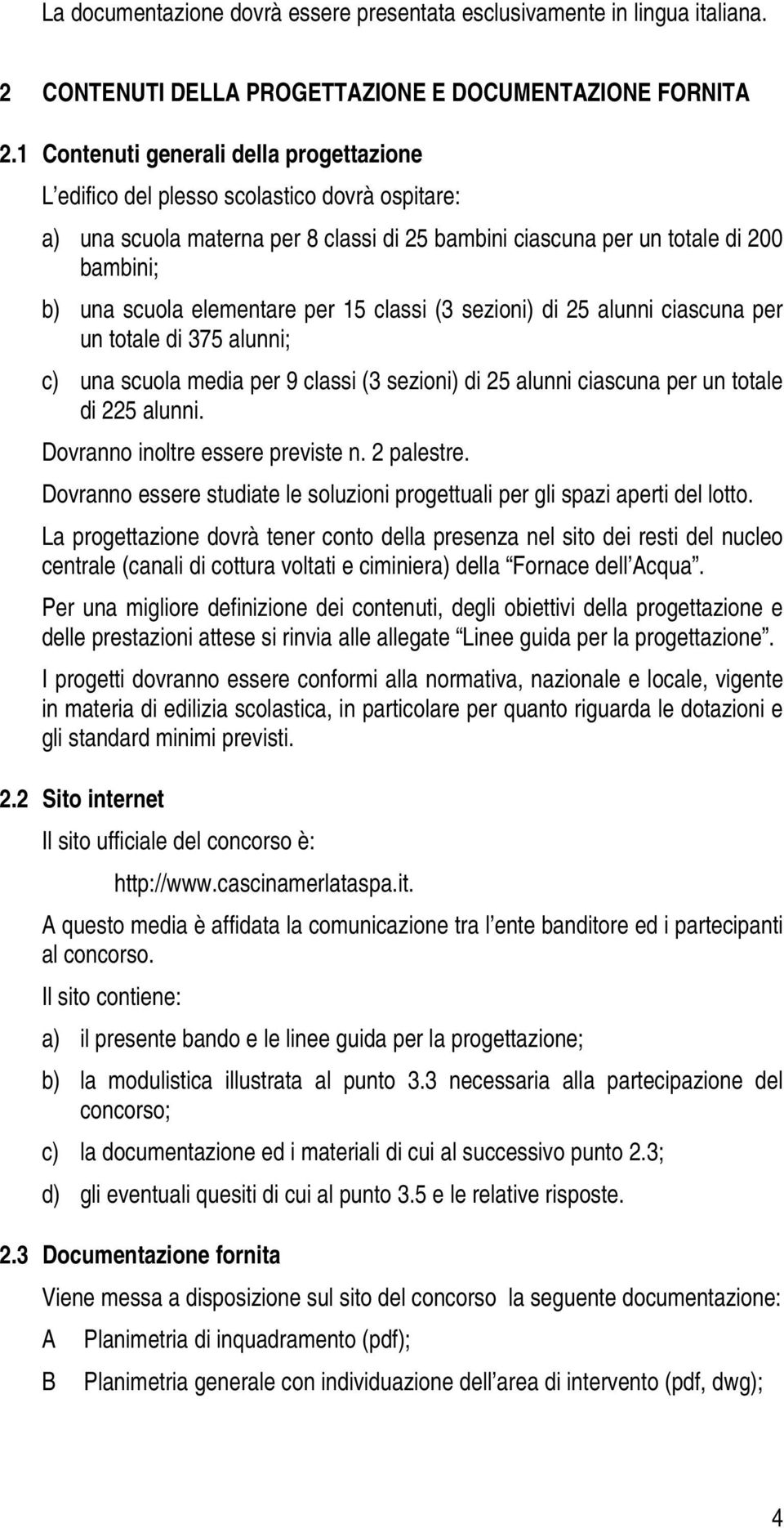 elementare per 15 classi (3 sezioni) di 25 alunni ciascuna per un totale di 375 alunni; c) una scuola media per 9 classi (3 sezioni) di 25 alunni ciascuna per un totale di 225 alunni.