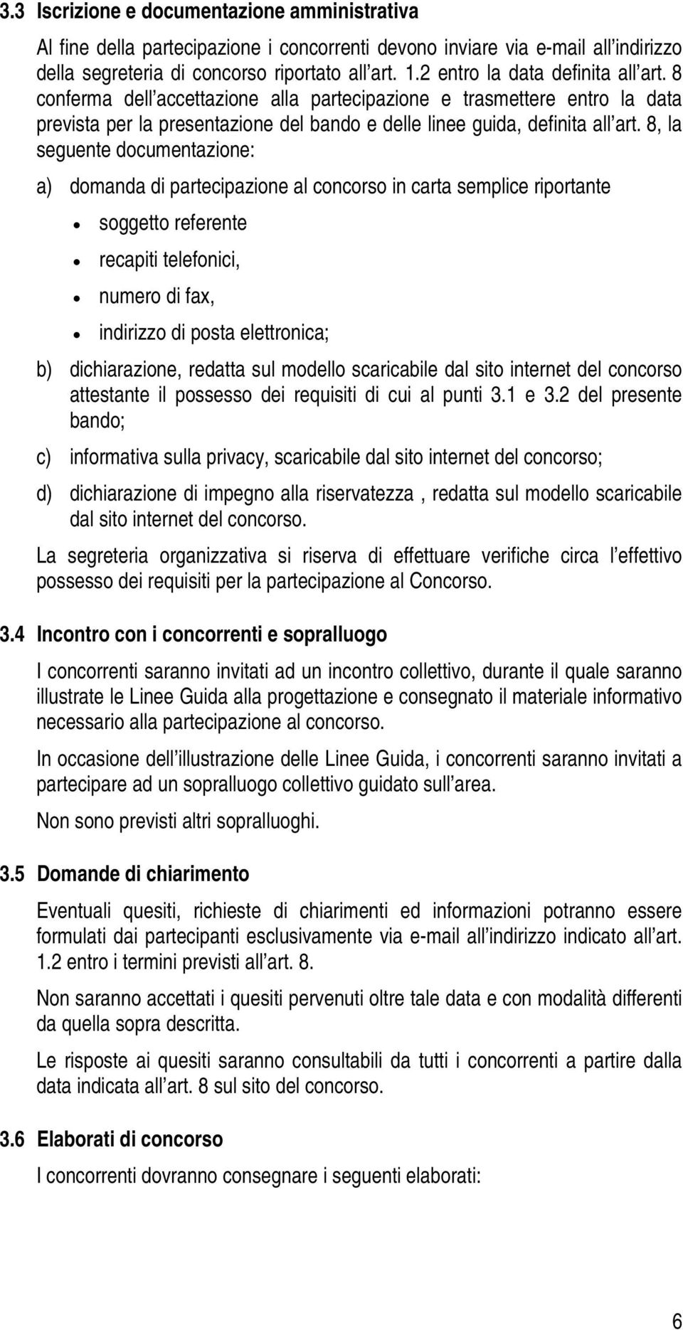 8, la seguente documentazione: a) domanda di partecipazione al concorso in carta semplice riportante soggetto referente recapiti telefonici, numero di fax, indirizzo di posta elettronica; b)