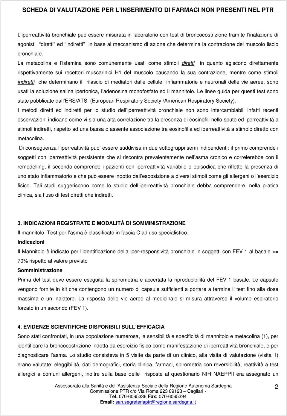 La metacolina e l istamina sono comunemente usati come stimoli diretti in quanto agiscono direttamente rispettivamente sui recettori muscarinici H1 del muscolo causando la sua contrazione, mentre