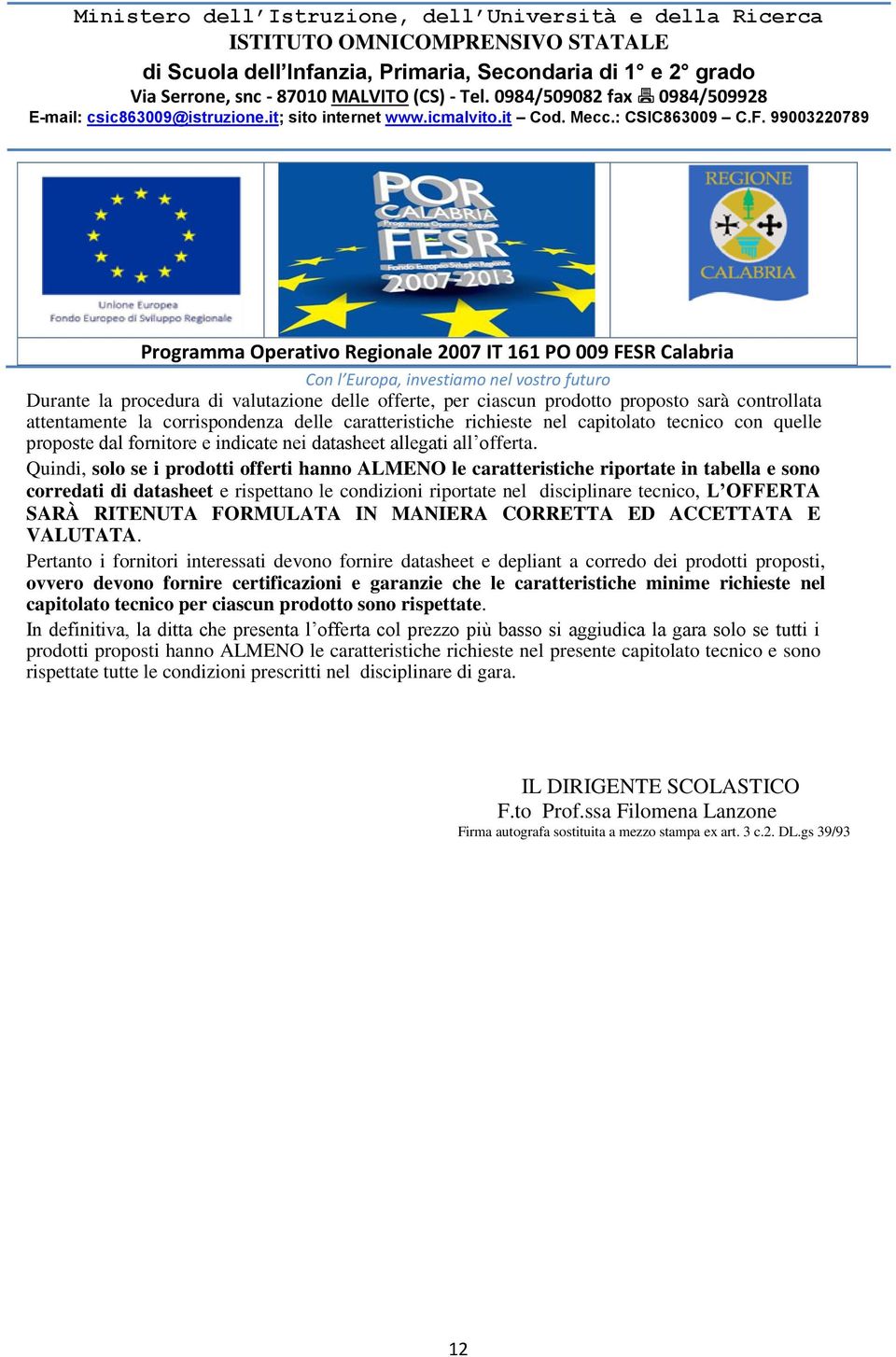 la corrispondenza delle caratteristiche richieste nel capitolato tecnico con quelle proposte dal fornitore e indicate nei datasheet allegati all offerta.