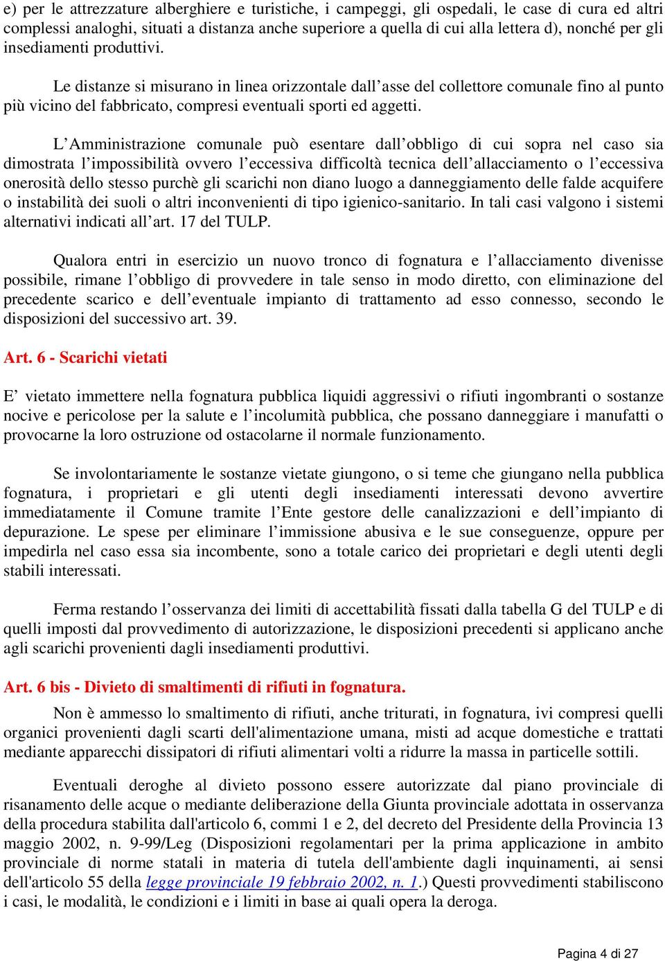 L Amministrazione comunale può esentare dall obbligo di cui sopra nel caso sia dimostrata l impossibilità ovvero l eccessiva difficoltà tecnica dell allacciamento o l eccessiva onerosità dello stesso