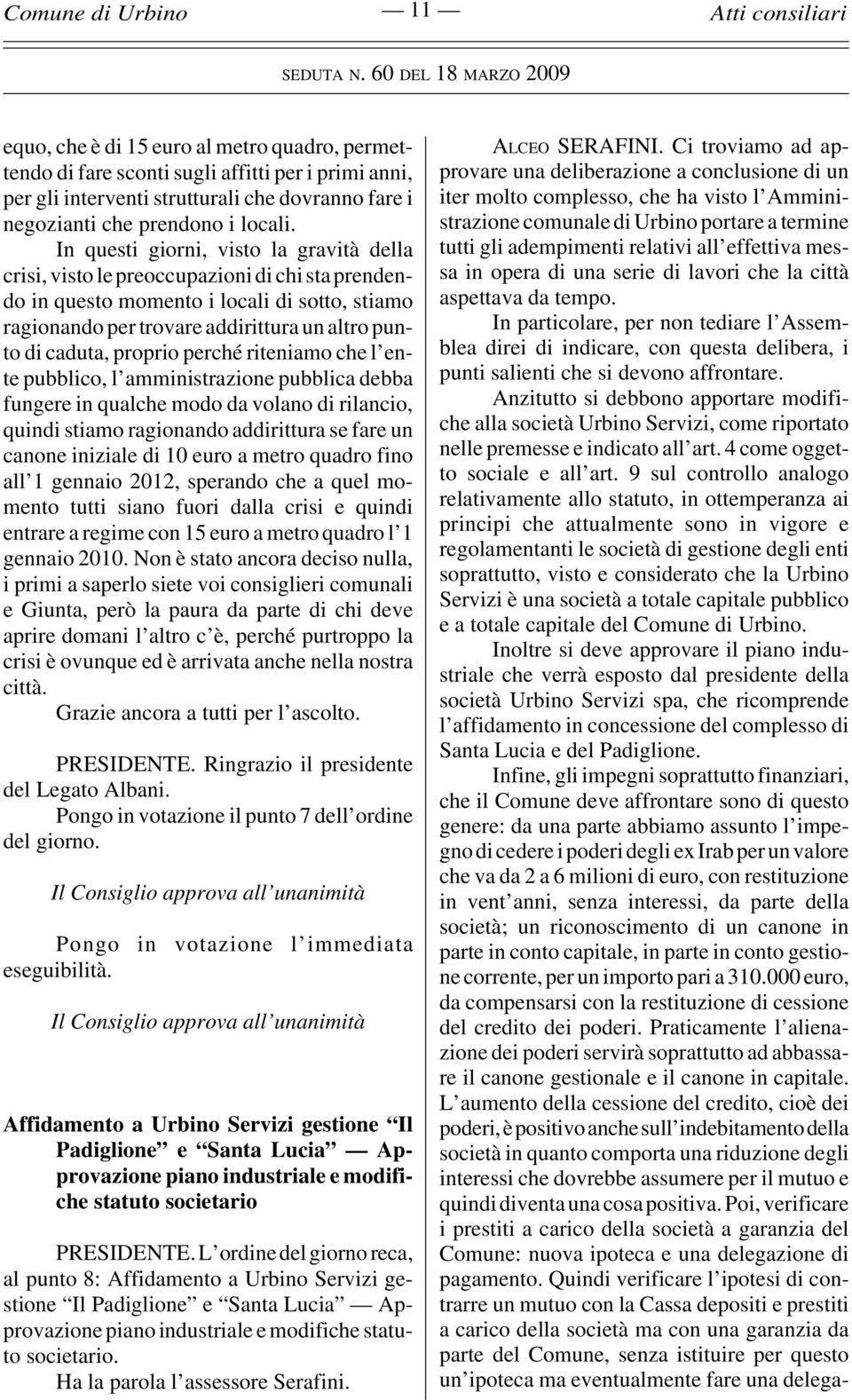 proprio perché riteniamo che l ente pubblico, l amministrazione pubblica debba fungere in qualche modo da volano di rilancio, quindi stiamo ragionando addirittura se fare un canone iniziale di 10