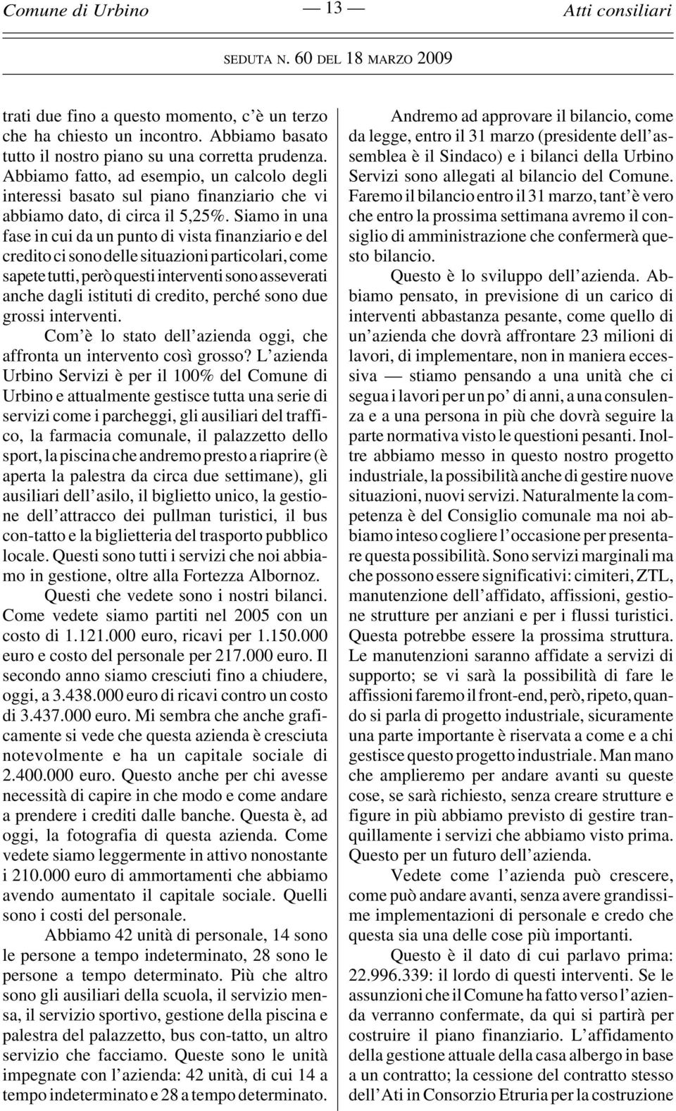 Siamo in una fase in cui da un punto di vista finanziario e del credito ci sono delle situazioni particolari, come sapete tutti, però questi interventi sono asseverati anche dagli istituti di