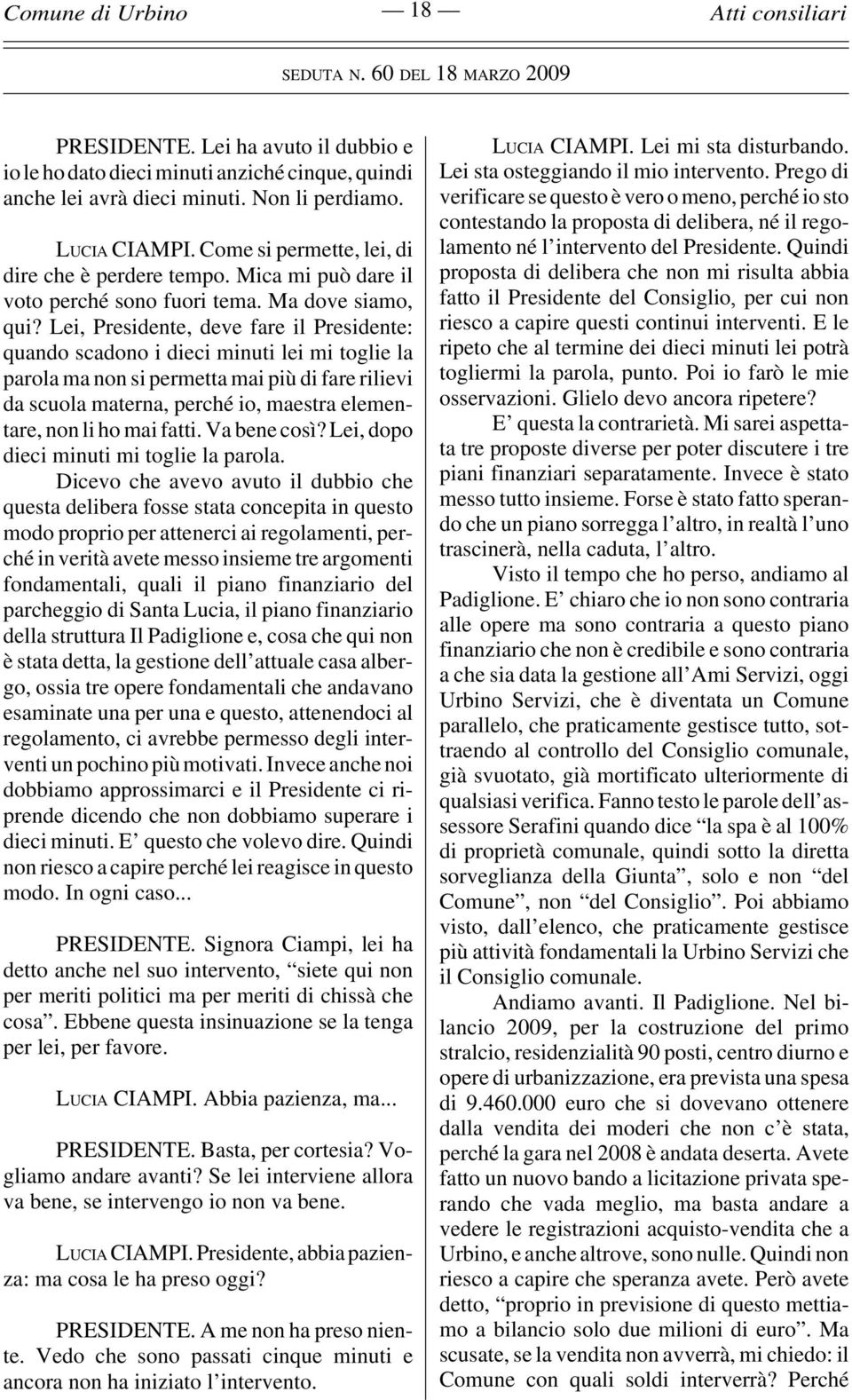 Lei, Presidente, deve fare il Presidente: quando scadono i dieci minuti lei mi toglie la parola ma non si permetta mai più di fare rilievi da scuola materna, perché io, maestra elementare, non li ho