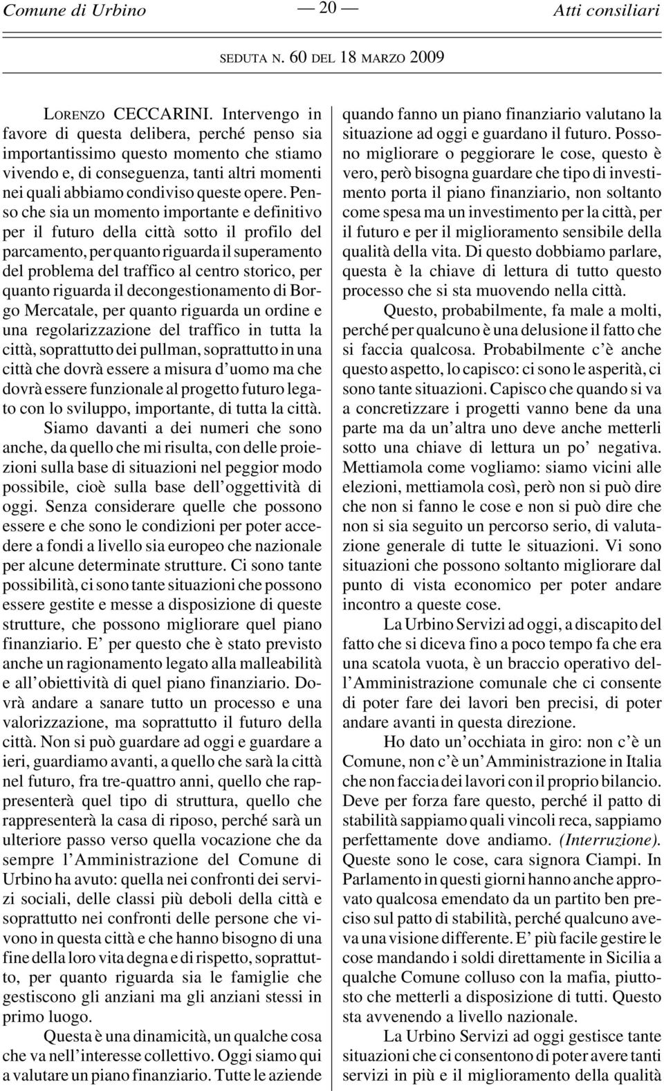 Penso che sia un momento importante e definitivo per il futuro della città sotto il profilo del parcamento, per quanto riguarda il superamento del problema del traffico al centro storico, per quanto