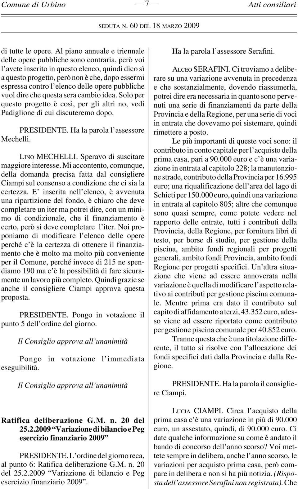 delle opere pubbliche vuol dire che questa sera cambio idea. Solo per questo progetto è così, per gli altri no, vedi Padiglione di cui discuteremo dopo. PRESIDENTE. Ha la parola l assessore Mechelli.