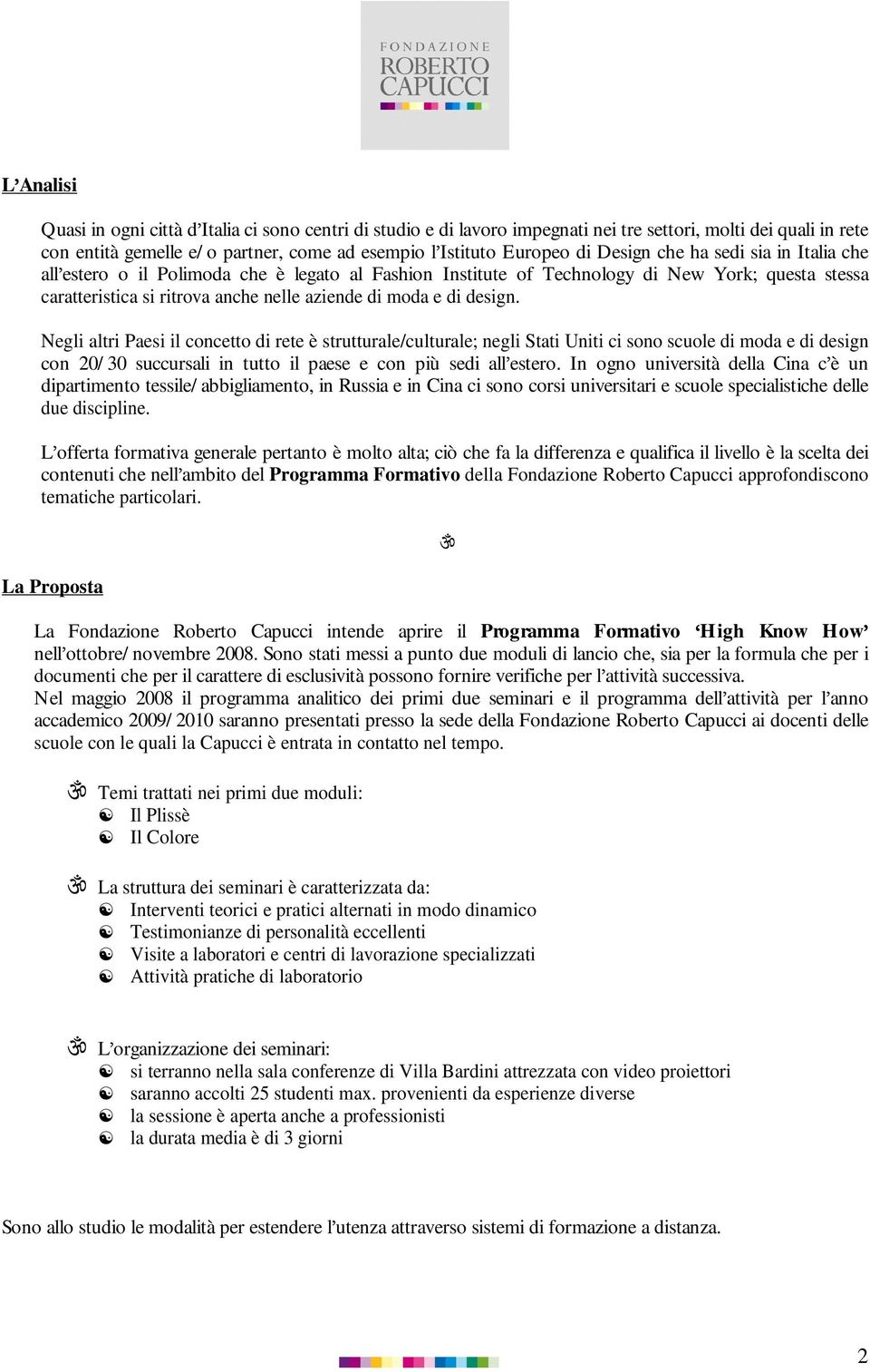 design. Negli altri Paesi il concetto di rete è strutturale/culturale; negli Stati Uniti ci sono scuole di moda e di design con 20/ 30 succursali in tutto il paese e con più sedi all estero.