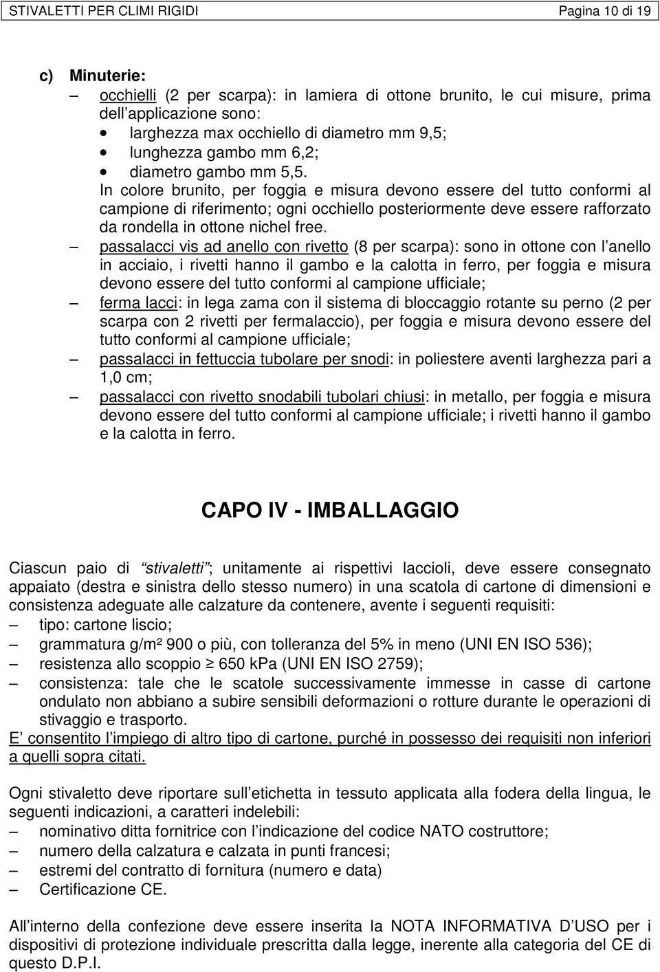 In colore brunito, per foggia e misura devono essere del tutto conformi al campione di riferimento; ogni occhiello posteriormente deve essere rafforzato da rondella in ottone nichel free.