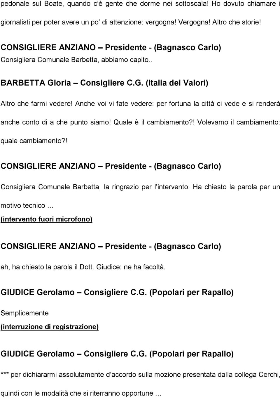 Anche voi vi fate vedere: per fortuna la città ci vede e si renderà anche conto di a che punto siamo! Quale è il cambiamento?! Volevamo il cambiamento: quale cambiamento?