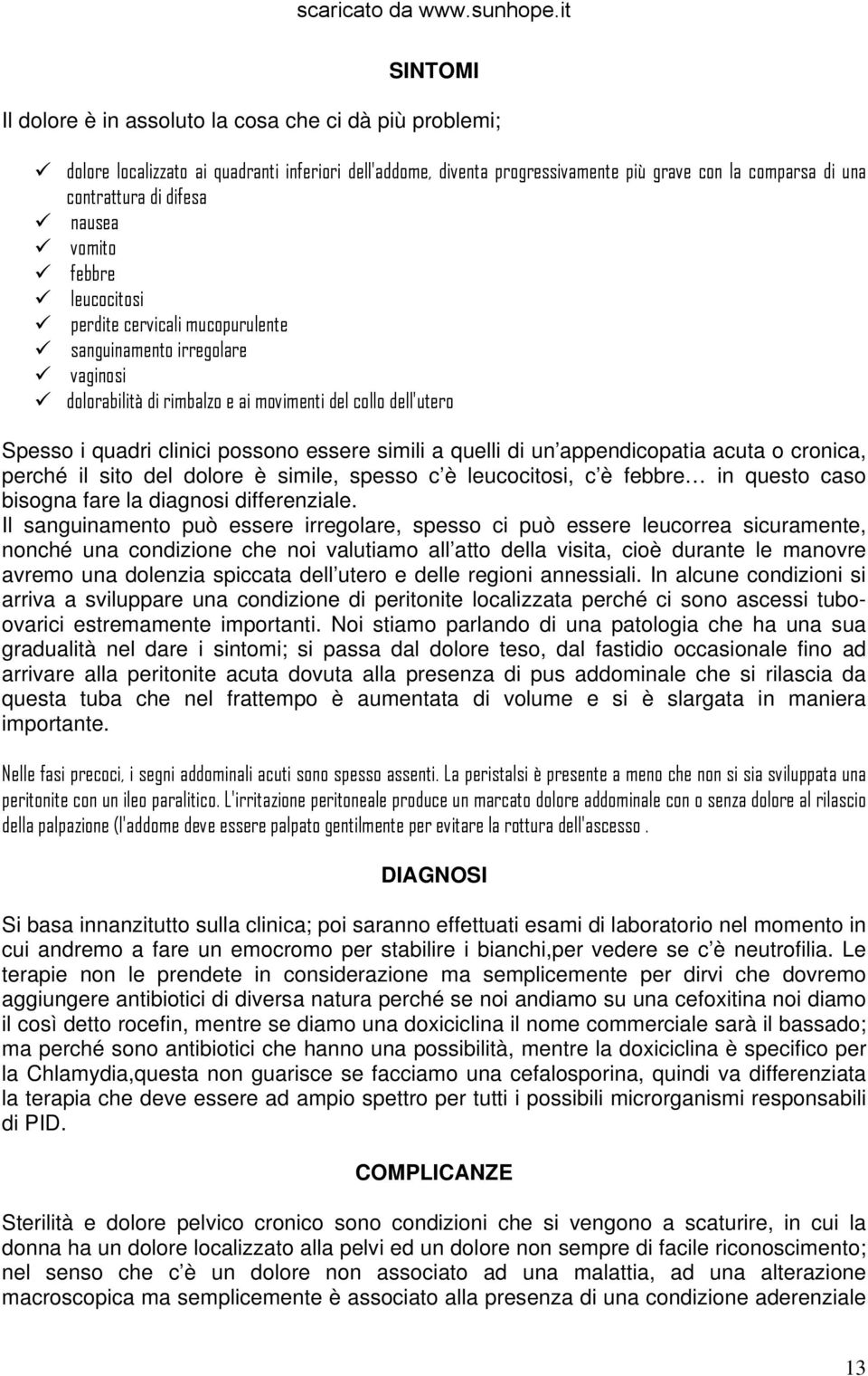 simili a quelli di un appendicopatia acuta o cronica, perché il sito del dolore è simile, spesso c è leucocitosi, c è febbre in questo caso bisogna fare la diagnosi differenziale.