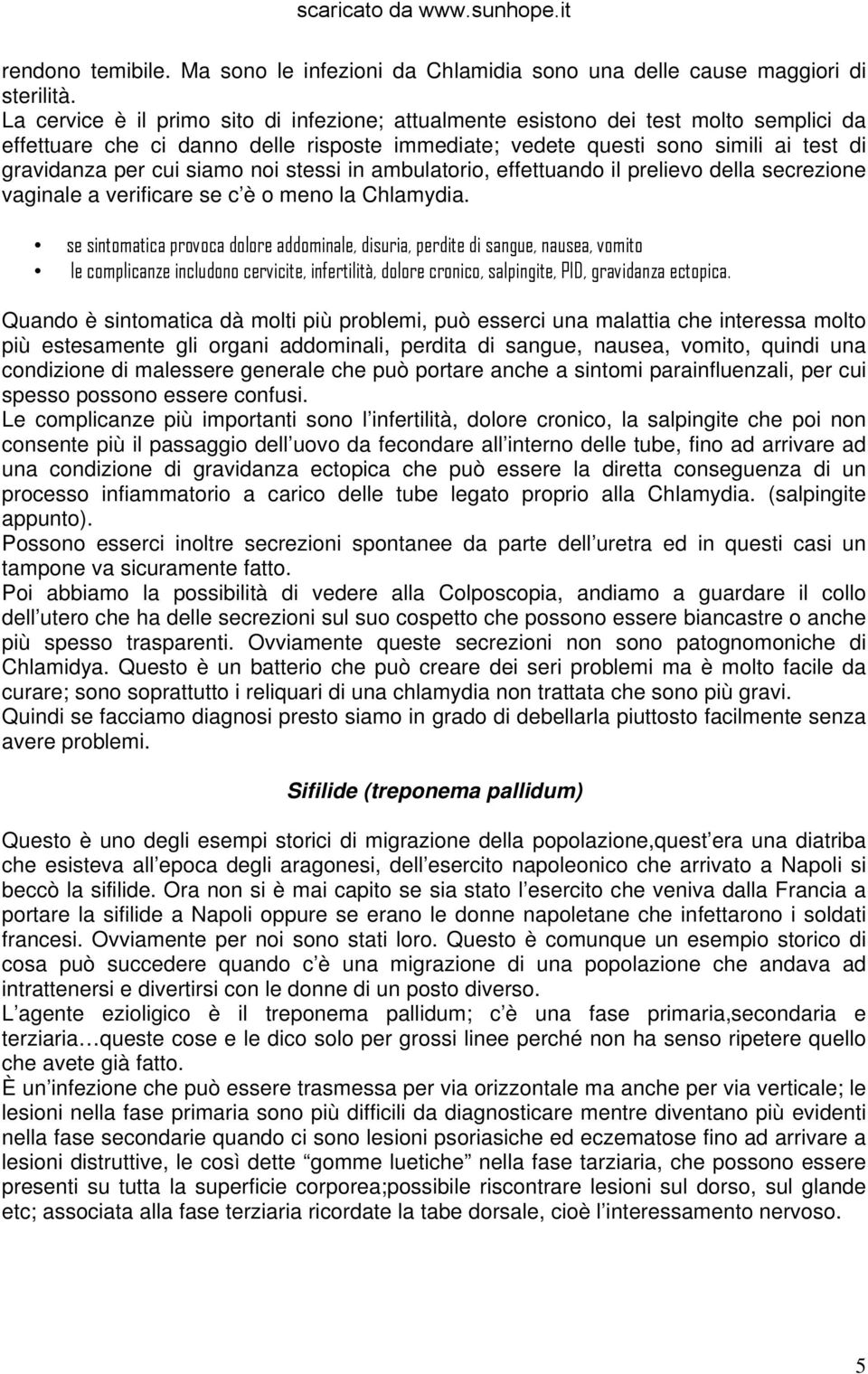 siamo noi stessi in ambulatorio, effettuando il prelievo della secrezione vaginale a verificare se c è o meno la Chlamydia.