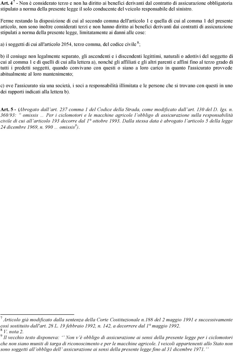 Ferme restando la disposizione di cui al secondo comma dell'articolo 1 e quella di cui al comma 1 del presente articolo, non sono inoltre considerati terzi e non hanno diritto ai benefici derivanti