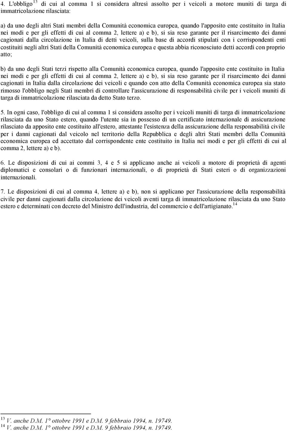 Italia di detti veicoli, sulla base di accordi stipulati con i corrispondenti enti costituiti negli altri Stati della Comunità economica europea e questa abbia riconosciuto detti accordi con proprio