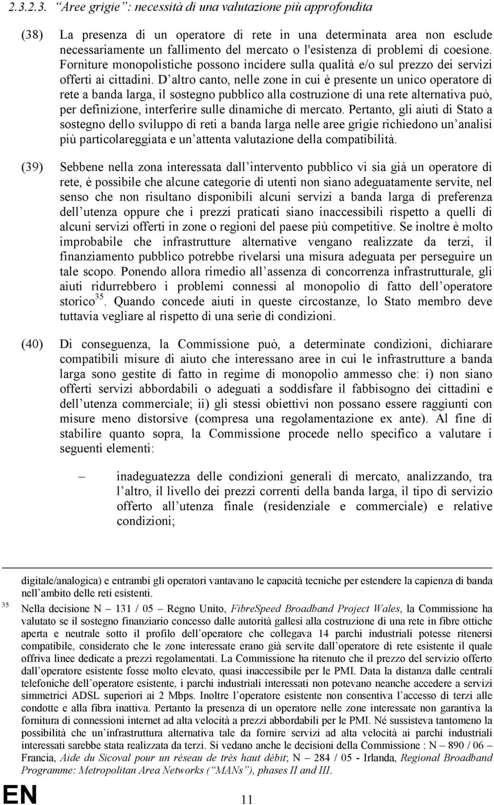 D altro canto, nelle zone in cui è presente un unico operatore di rete a banda larga, il sostegno pubblico alla costruzione di una rete alternativa può, per definizione, interferire sulle dinamiche