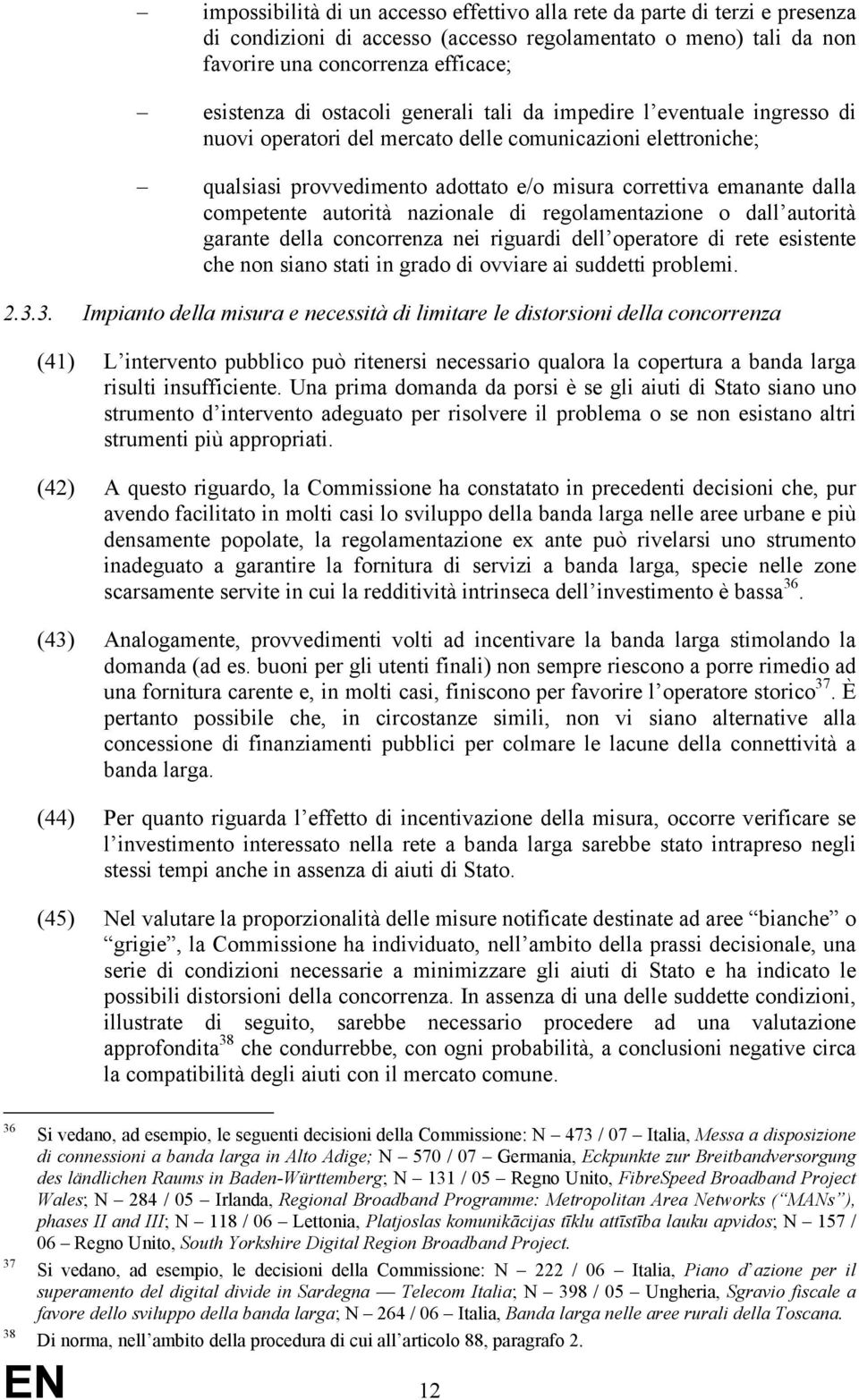 competente autorità nazionale di regolamentazione o dall autorità garante della concorrenza nei riguardi dell operatore di rete esistente che non siano stati in grado di ovviare ai suddetti problemi.