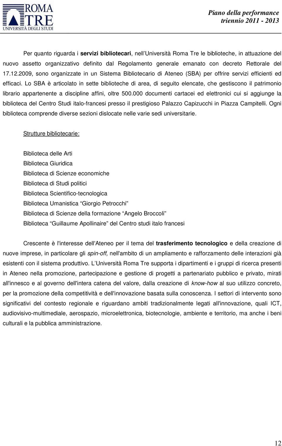 Lo SBA è articolato in sette biblioteche di area, di seguito elencate, che gestiscono il patrimonio librario appartenente a discipline affini, oltre 500.