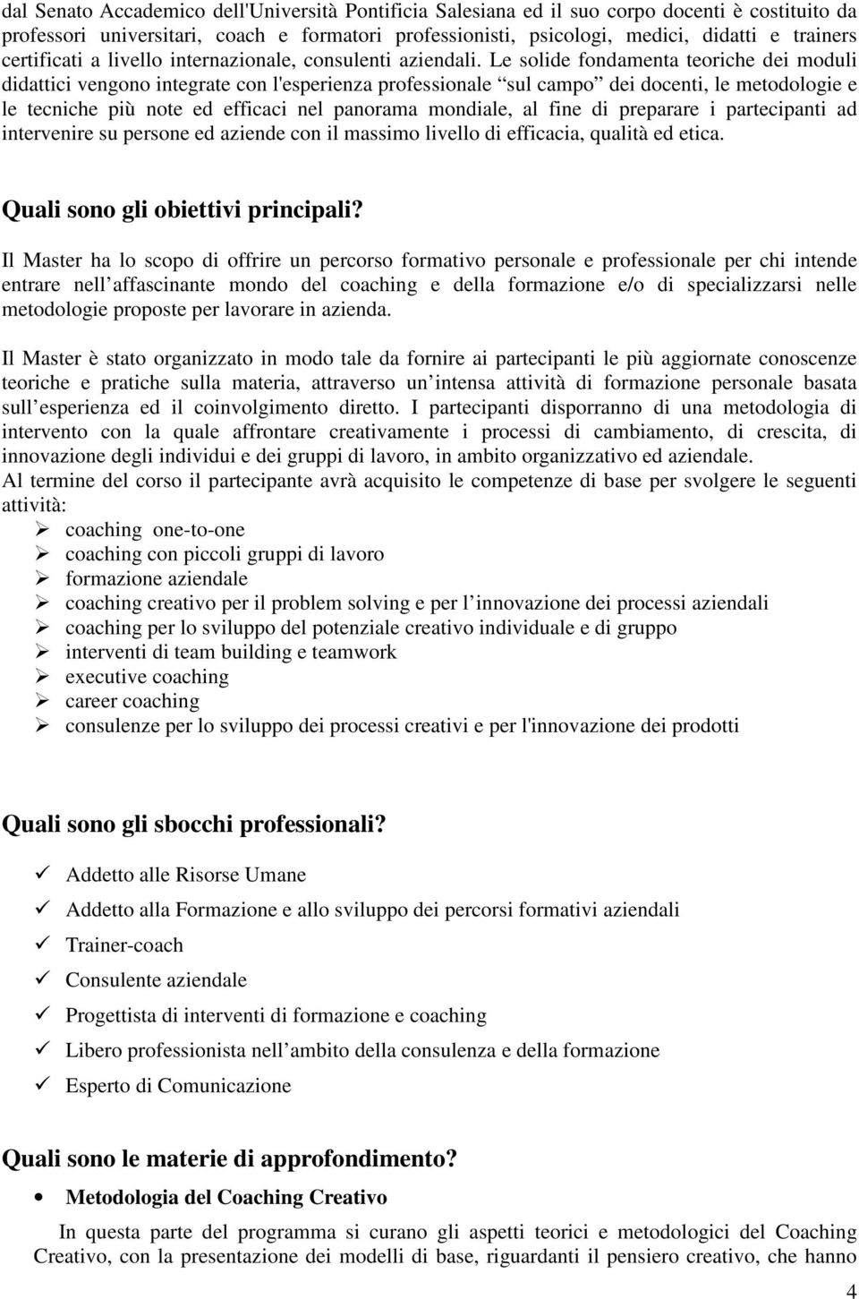 Le solide fondamenta teoriche dei moduli didattici vengono integrate con l'esperienza professionale sul campo dei docenti, le metodologie e le tecniche più note ed efficaci nel panorama mondiale, al