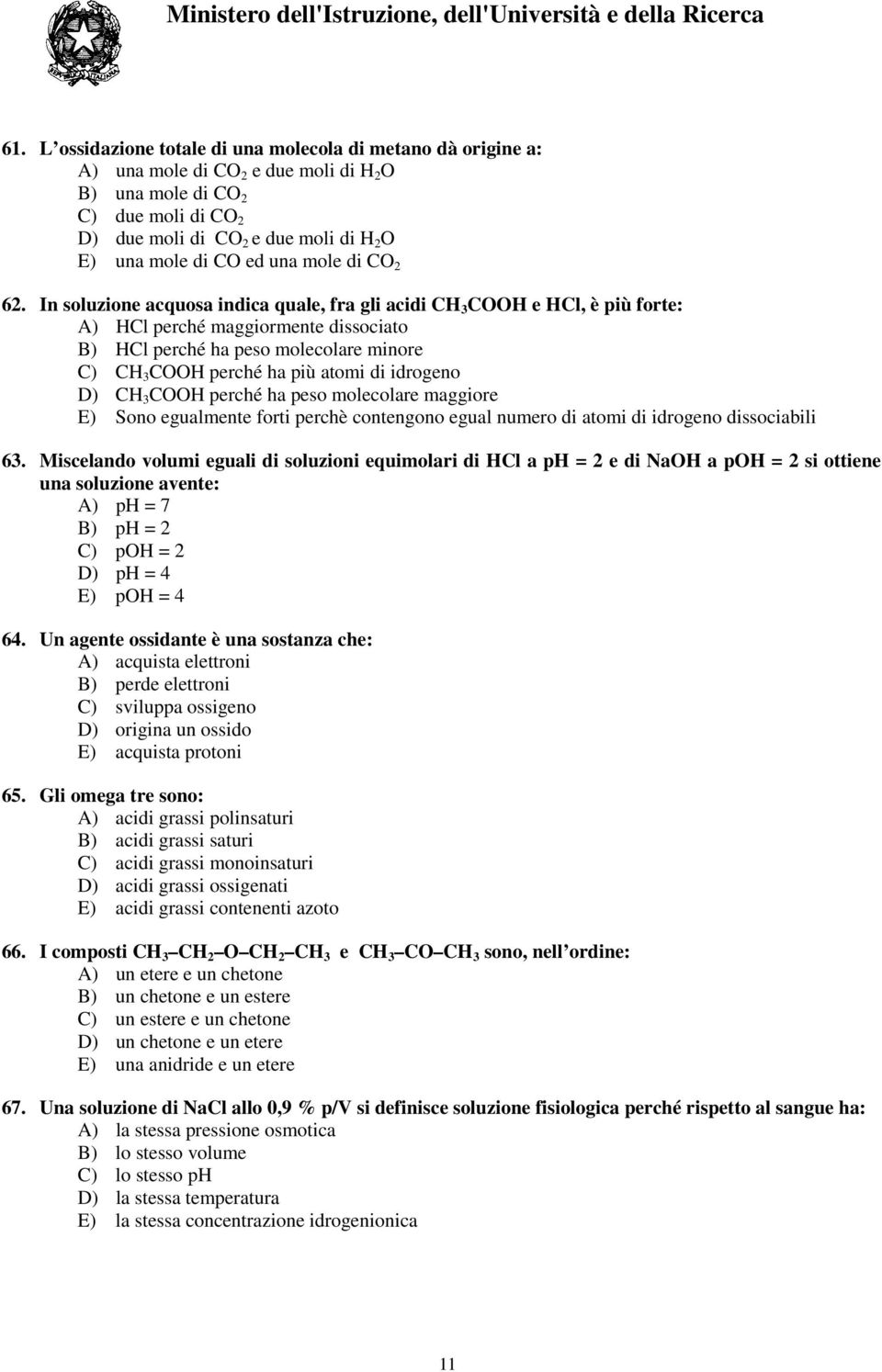 In soluzione acquosa indica quale, fra gli acidi CH 3 COOH e HCl, è più forte: A) HCl perché maggiormente dissociato B) HCl perché ha peso molecolare minore C) CH 3 COOH perché ha più atomi di