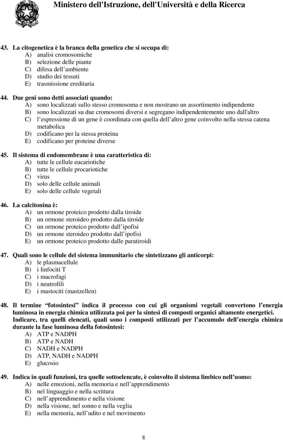 uno dall'altro C) l espressione di un gene è coordinata con quella dell altro gene coinvolto nella stessa catena metabolica D) codificano per la stessa proteina E) codificano per proteine diverse 45.