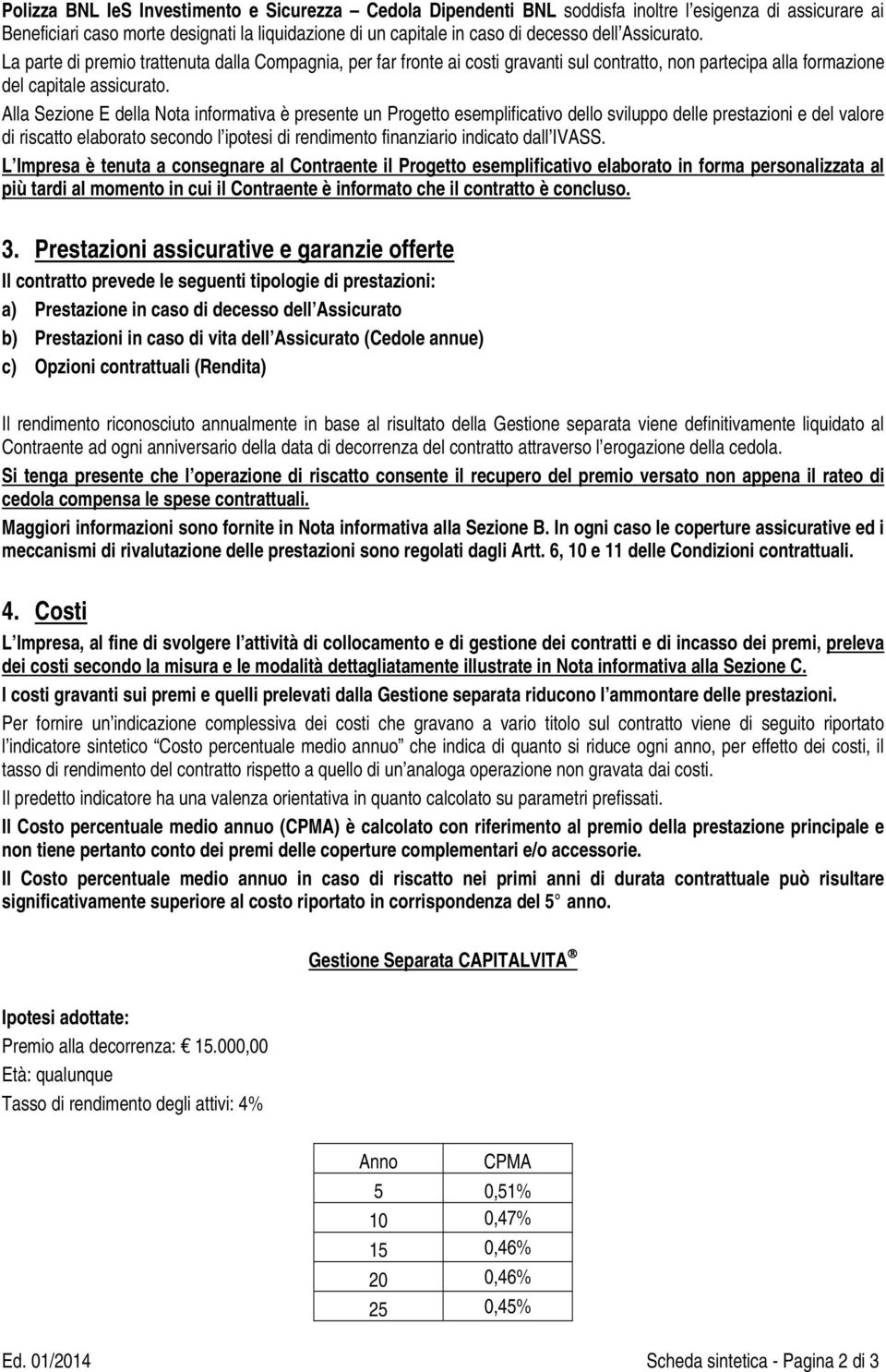 Alla Sezione E della Nota informativa è presente un Progetto esemplificativo dello sviluppo delle prestazioni e del valore di riscatto elaborato secondo l ipotesi di rendimento finanziario indicato