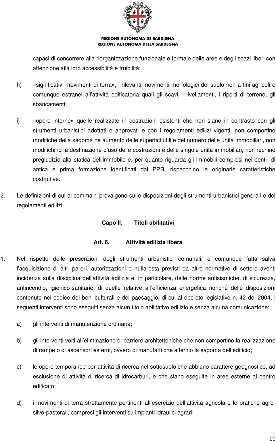 realizzate in costruzioni esistenti che non siano in contrasto con gli strumenti urbanistici adottati o approvati e con i regolamenti edilizi vigenti, non comportino modifiche della sagoma né aumento