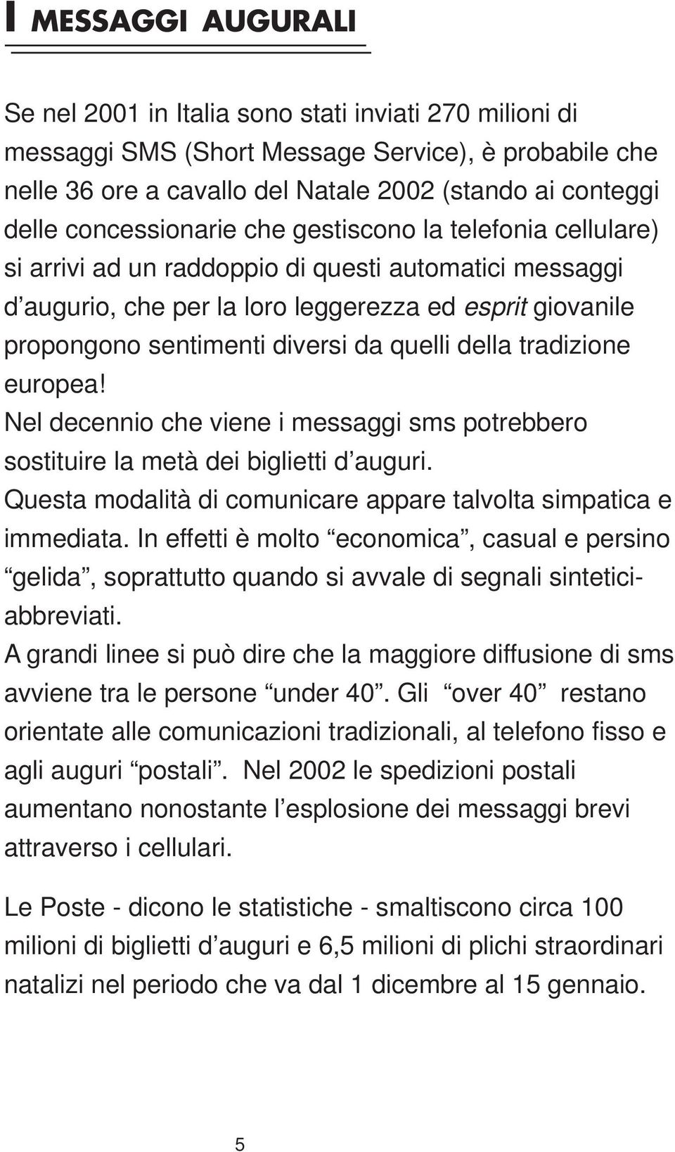 da quelli della tradizione europea! Nel decennio che viene i messaggi sms potrebbero sostituire la metà dei biglietti d auguri. Questa modalità di comunicare appare talvolta simpatica e immediata.