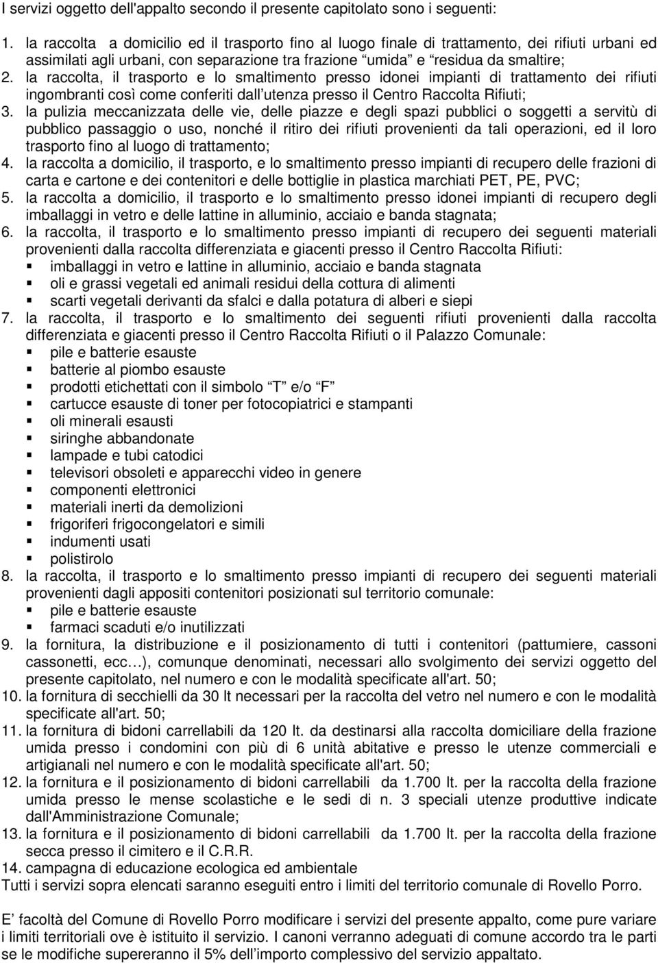 la raccolta, il trasporto e lo smaltimento presso idonei impianti di trattamento dei rifiuti ingombranti così come conferiti dall utenza presso il Centro Raccolta Rifiuti; 3.